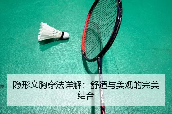 隐形文胸穿法详解:舒适与美观的完美结合