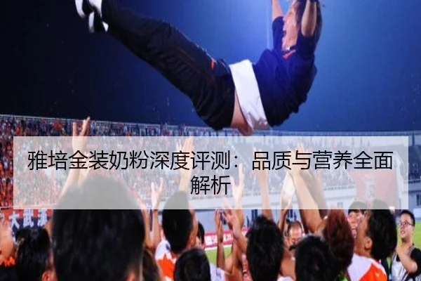 雅培金装奶粉深度评测：品质与营养全面解析
